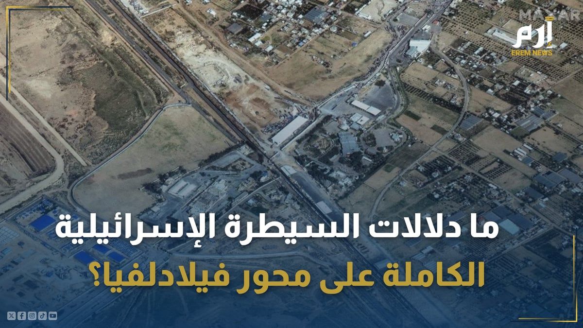 ما دلالات السيطرة الإسرائيلية الكاملة على محور فيلادلفيا؟