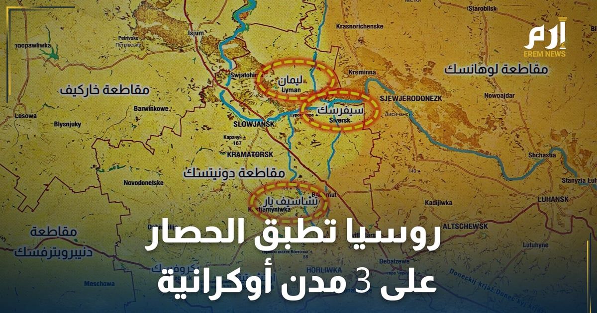 القوات الروسية تتوغل في دونيتسك وتطبق الحصار على 3 مدن أوكرانية