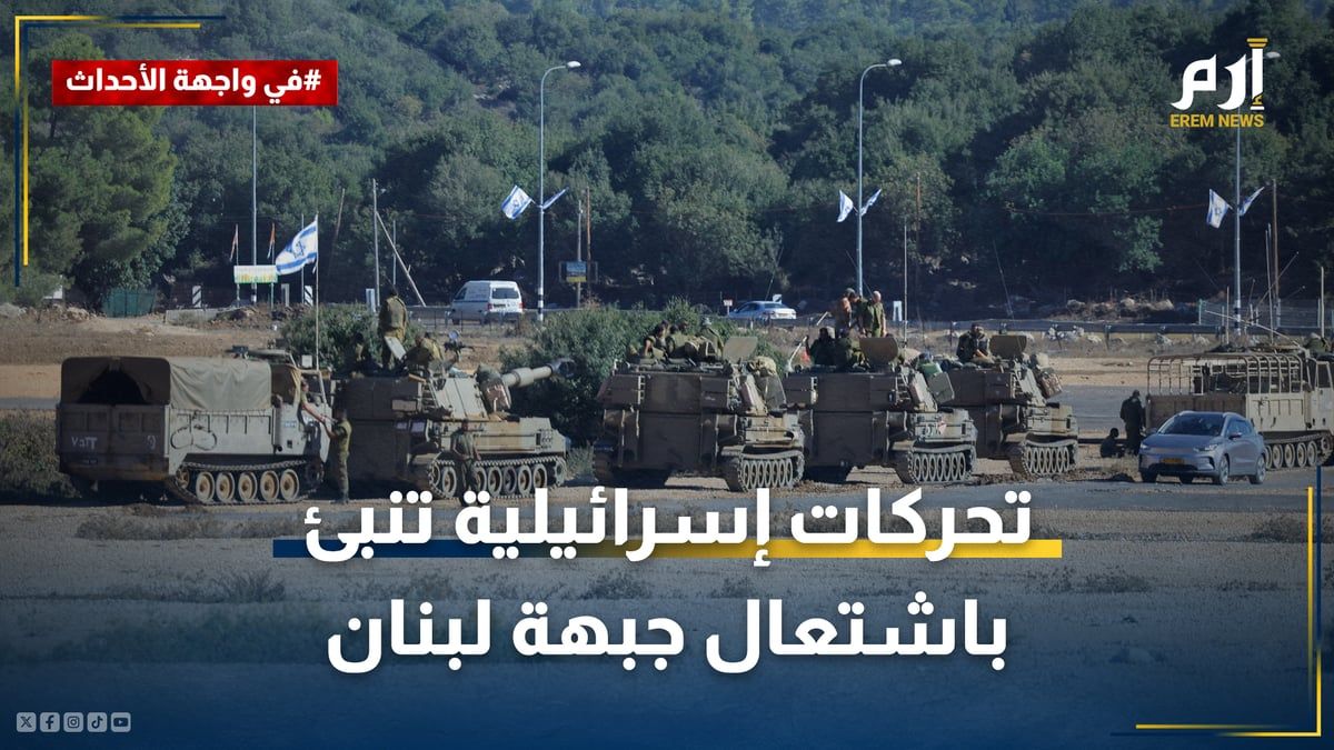 مع بدء "العد التنازلي" لحرب غزة.. تحركات إسرائيلية تنبئ باشتعال جبهة لبنان