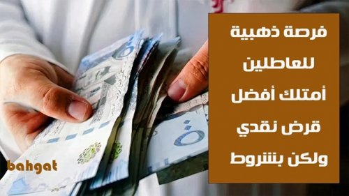 فرصة ذهبية للعاطلين عن العمل ... أمتلك أفضل قرض نقدي ولكن بشروط
