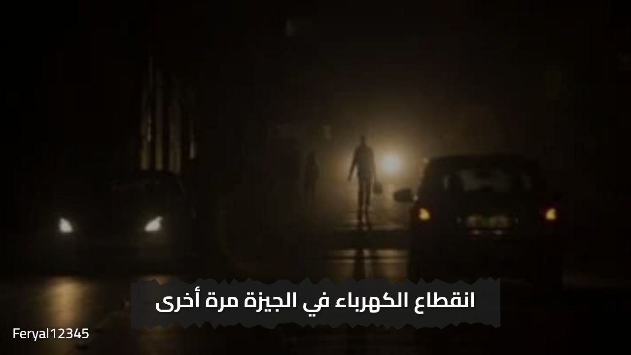«تحذير عااااجل » انقطاع الكهرباء مرة أخري في الجيزة الان تعرف علي موعد عودتها مرة أخري