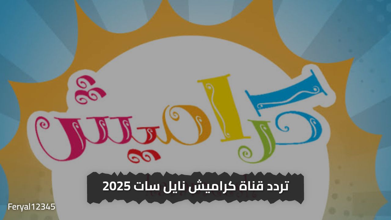  مرح دون انقطاع .. أحدث تردد قناة كراميش علي القمر الصناعي نايل سات 2025 لاقوى اغاني الأطفال