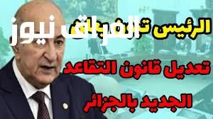 أخبار مهمة جدًّا .. تطبيق سن التقاعد الجديد في الجزائر كل التفاصيل