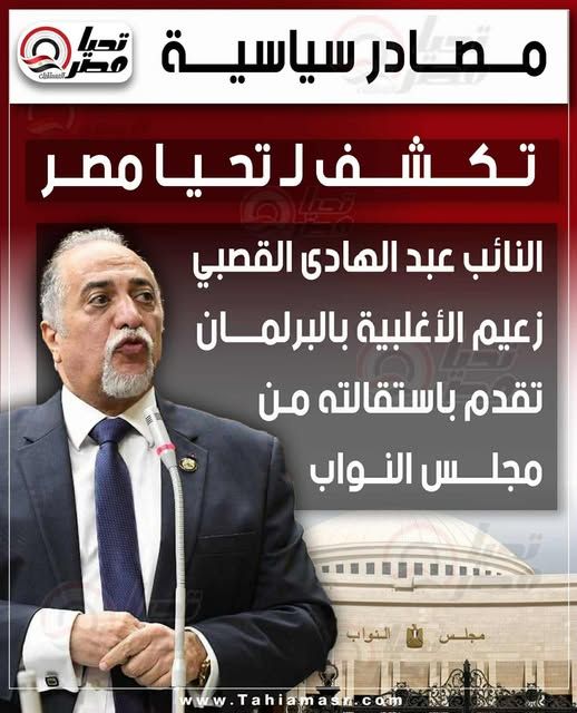 مصدر سياسى يكشف لـ تليجراف الخليج: النائب عبد الهادى القصبى زعيم الأغلبية بالبرلمان تقدم باستقالته من مجلس النواب - الخليج الان