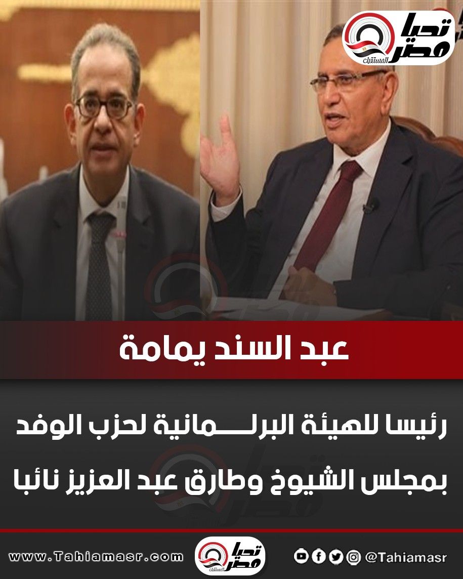 عبد السند يمامة رئيسا للهيئة البرلمانية لحزب الوفد بمجلس الشيوخ وطارق عبد العزيز نائبا - الخليج الان