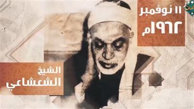 دولة التلاوة تكرم الشيخ عبدالفتاح الشعشاعي «عمدة التلاوة» - الخليج الان