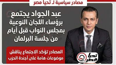 مستقبل وطن يستدعى قياداته البرلمانية..مصادر سياسية لـ تليجراف الخليج: عبد الجواد يجتمع برؤساء اللجان النوعية بمجلس النواب قبل أيام من جلسة البرلمان - الخليج الان