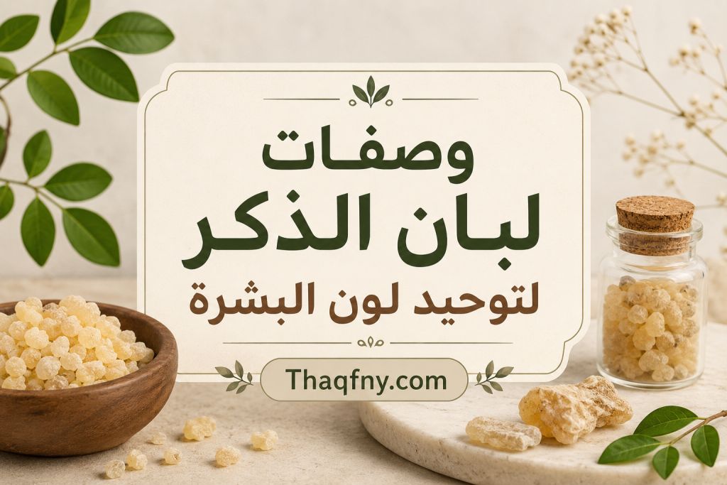 شوف وصفات لبان الذكر لتوحيد لون البشرة
