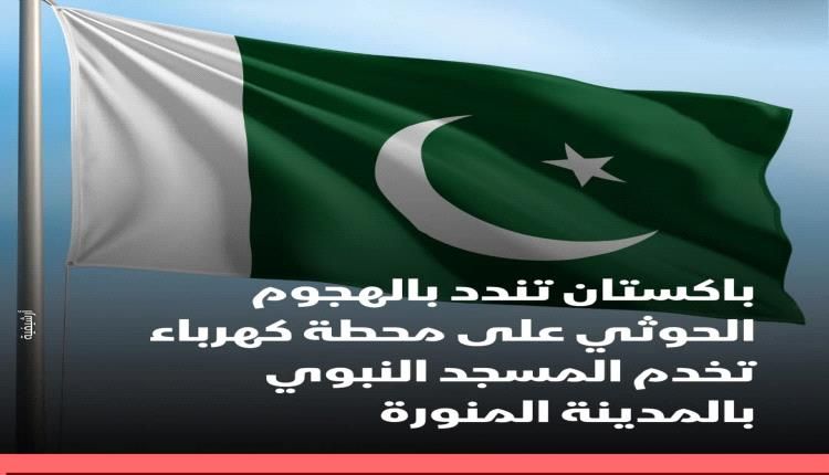 باكستان تندد بهجوم حوثي استهدف محطة كهرباء تخدم المسجد النبوي وتعتبره استفزازاً خطيراً
