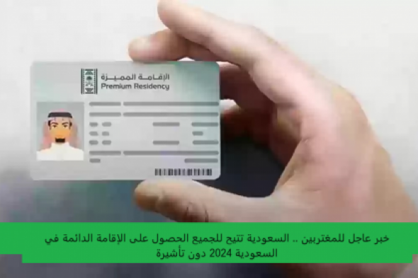 خبر عاجل للمغتربين .. السعودية تتيح للجميع الحصول على الإقامة الدائمة في السعودية 2024 دون تأشيرة